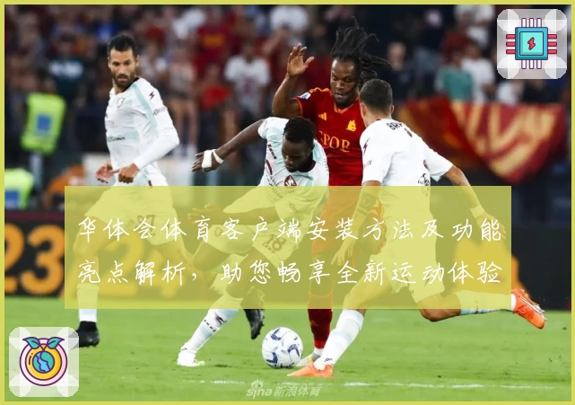 华体会体育客户端安装方法及功能亮点解析，助您畅享全新运动体验