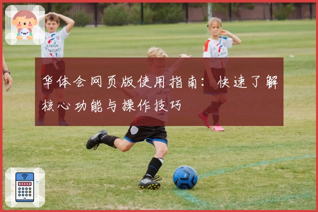 华体会网页版使用指南：快速了解核心功能与操作技巧