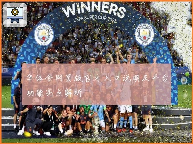 华体会网页版官方入口说明及平台功能亮点解析