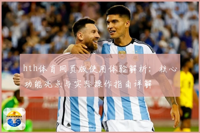hth体育网页版使用体验解析：核心功能亮点与实际操作指南详解