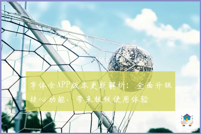 华体会APP版本更新解析：全面升级核心功能，带来极致使用体验