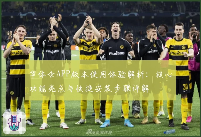 华体会APP版本使用体验解析：核心功能亮点与快捷安装步骤详解