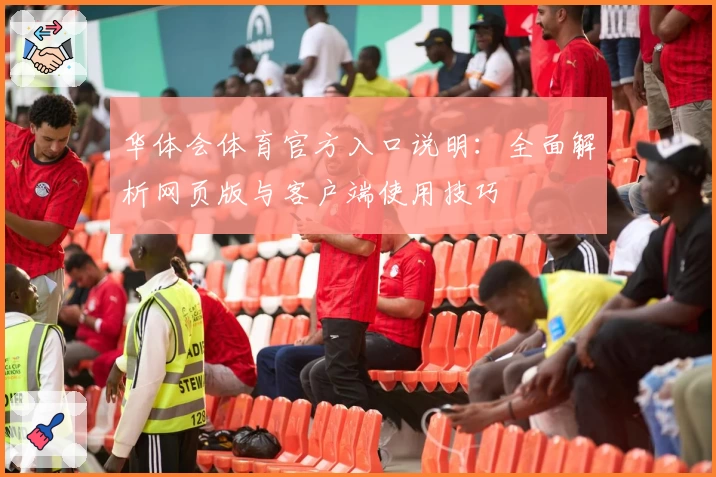 华体会体育官方入口说明：全面解析网页版与客户端使用技巧