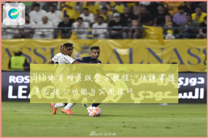Hth体育网页版登录教程：快速掌握平台核心功能与实用技巧