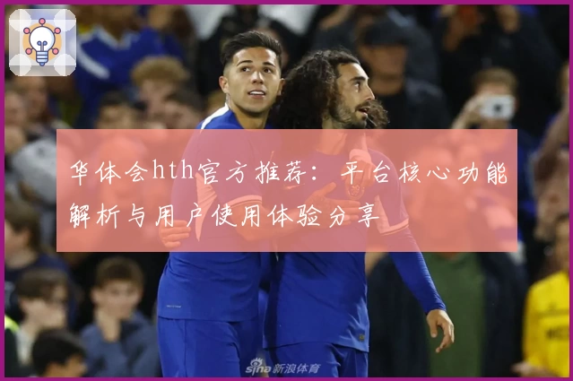 华体会hth官方推荐：平台核心功能解析与用户使用体验分享