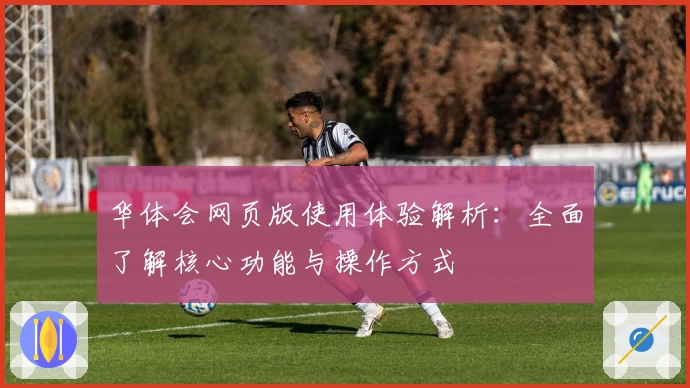 华体会网页版使用体验解析：全面了解核心功能与操作方式