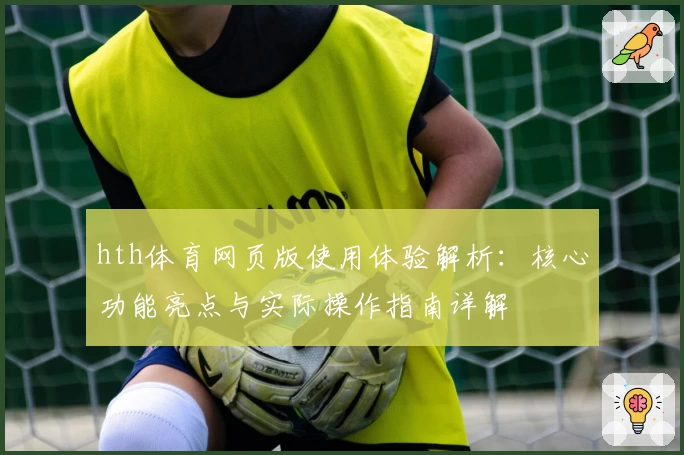 hth体育网页版使用体验解析：核心功能亮点与实际操作指南详解