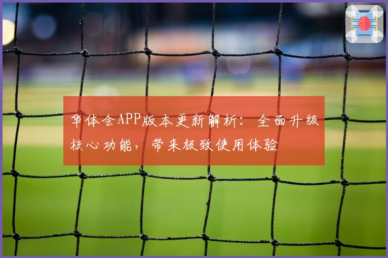 华体会APP版本更新解析：全面升级核心功能，带来极致使用体验