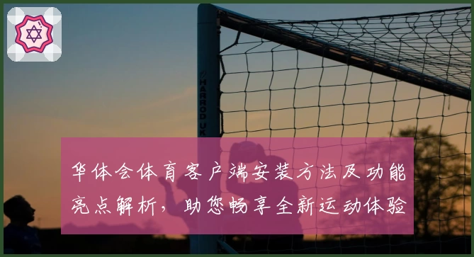 华体会体育客户端安装方法及功能亮点解析，助您畅享全新运动体验