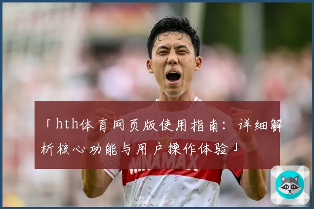 「hth体育网页版使用指南：详细解析核心功能与用户操作体验」