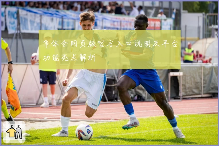 华体会网页版官方入口说明及平台功能亮点解析