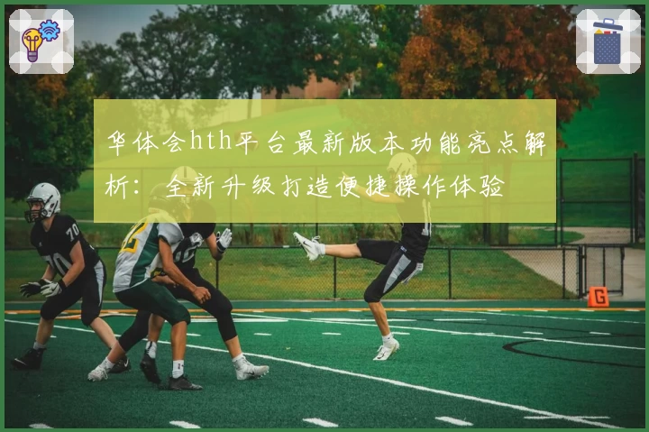 华体会hth平台最新版本功能亮点解析：全新升级打造便捷操作体验