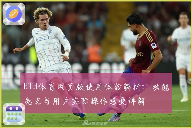 HTH体育网页版使用体验解析：功能亮点与用户实际操作感受详解